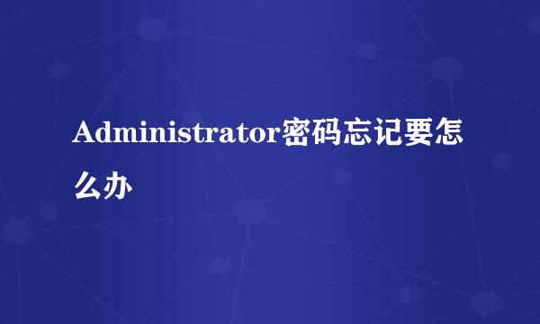 Administrator密码忘记要怎么办