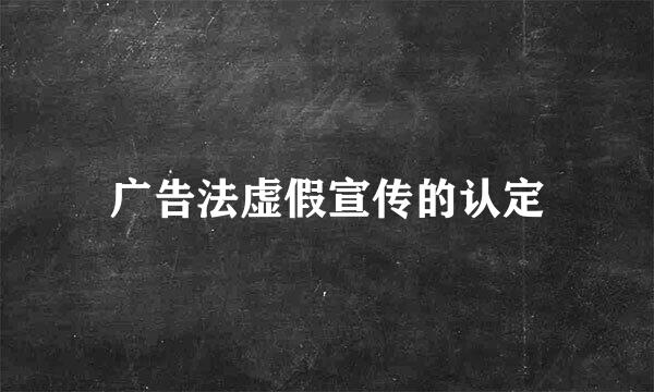 广告法虚假宣传的认定