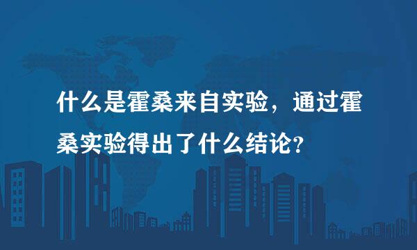 什么是霍桑来自实验，通过霍桑实验得出了什么结论？