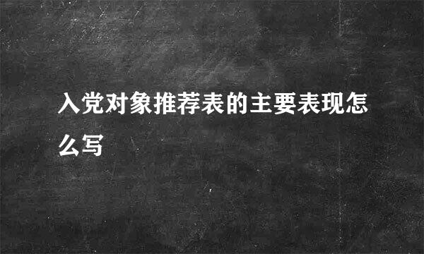 入党对象推荐表的主要表现怎么写