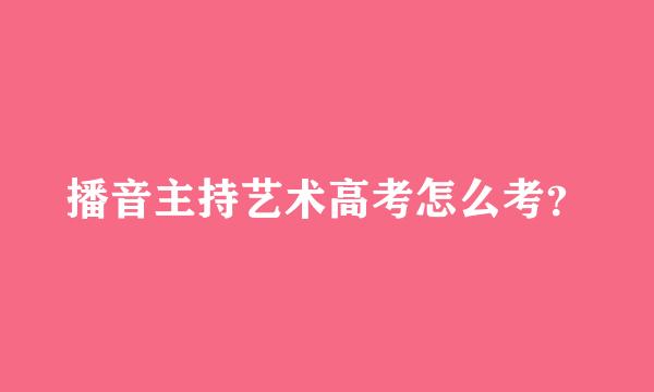 播音主持艺术高考怎么考？