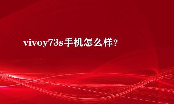 vivoy73s手机怎么样？