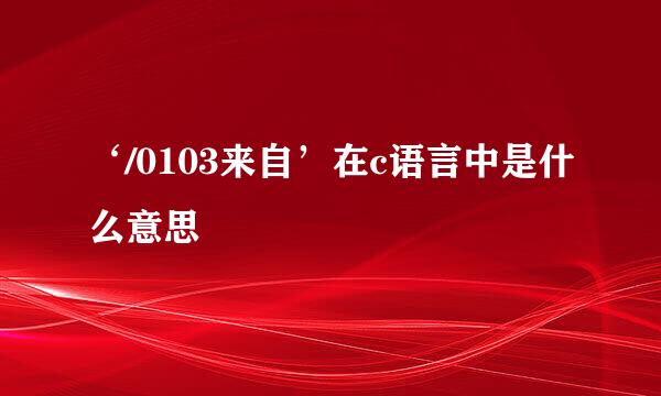 ‘/0103来自’在c语言中是什么意思