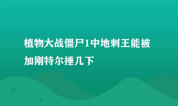 植物大战僵尸1中地刺王能被加刚特尔捶几下