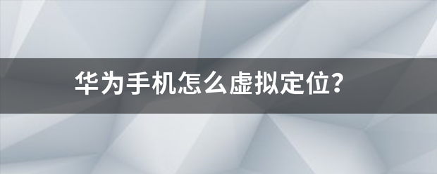 华来自为手机怎么虚拟定位？