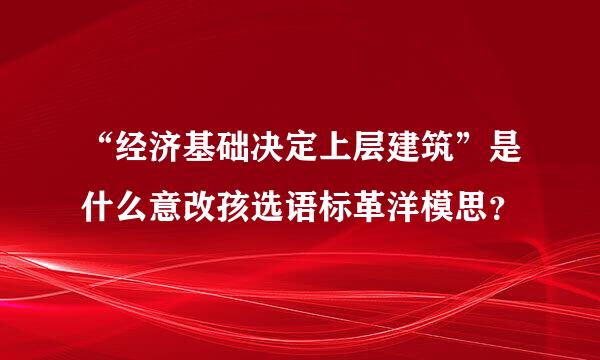 “经济基础决定上层建筑”是什么意改孩选语标革洋模思？