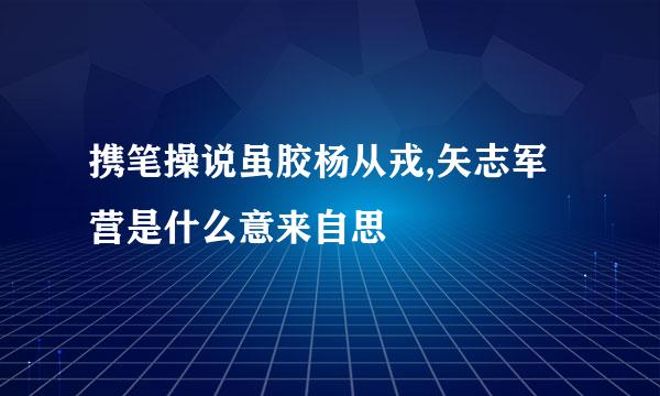 携笔操说虽胶杨从戎,矢志军营是什么意来自思