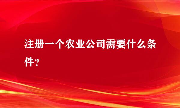 注册一个农业公司需要什么条件？