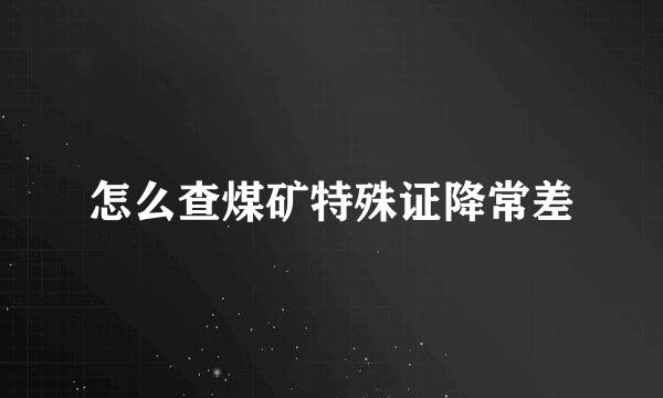 怎么查煤矿特殊证降常差