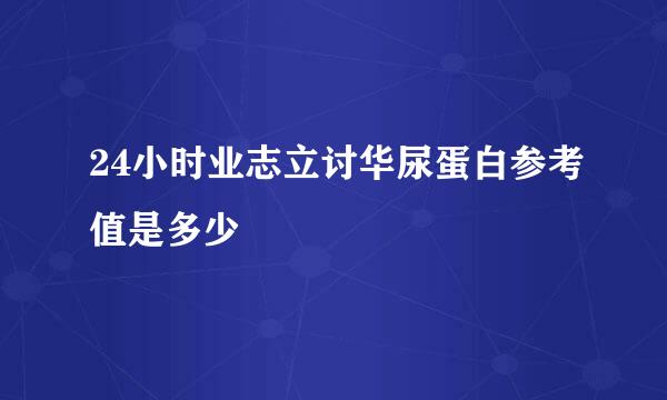 24小时业志立讨华尿蛋白参考值是多少