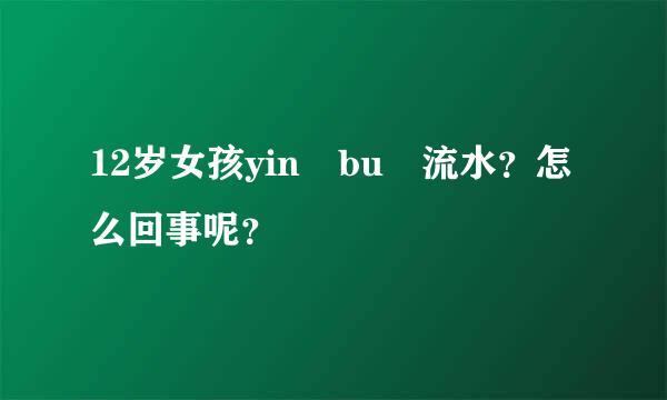 12岁女孩yin bu 流水？怎么回事呢？