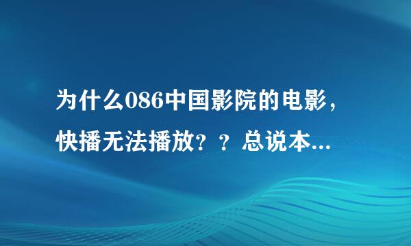 为什么086中国影院的电影，快播无法播放？？总说本网站电影不让播放。