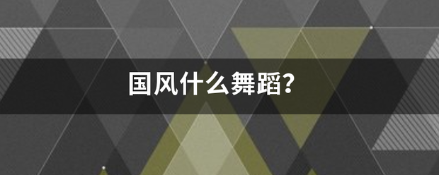 国风什么舞来自蹈？