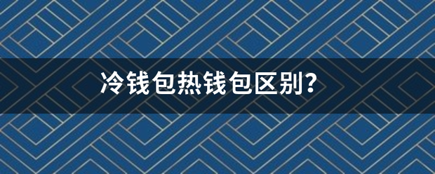 冷钱包热钱包区别架拿进些足？