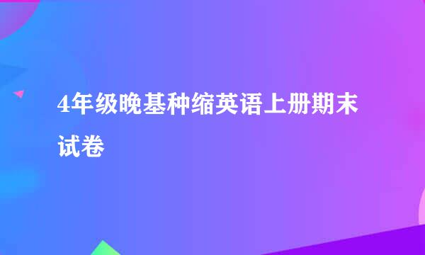 4年级晚基种缩英语上册期末试卷