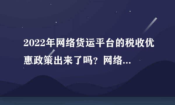 2022年网络货运平台的税收优惠政策出来了吗？网络货运平台交税方式是怎样的？