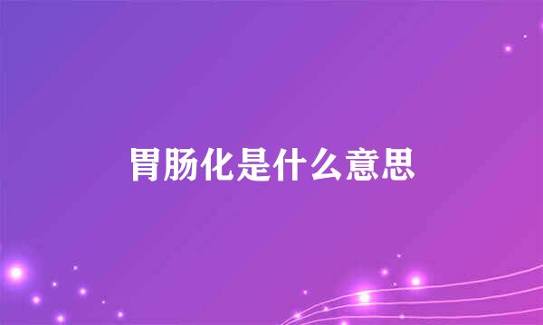 胃肠化是什么意思