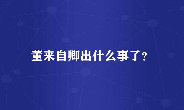 董来自卿出什么事了？