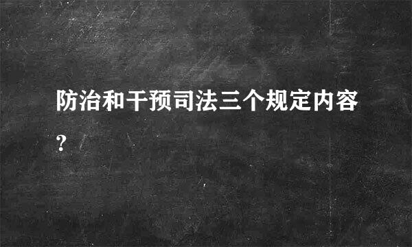 防治和干预司法三个规定内容？