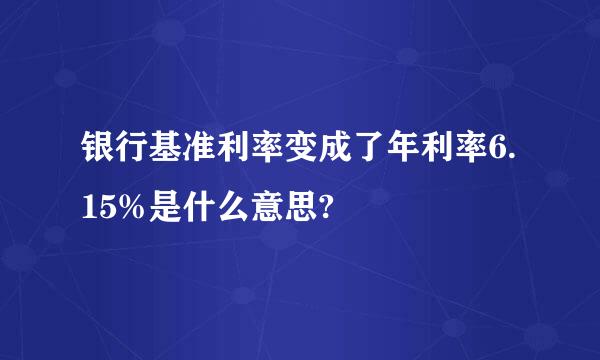 银行基准利率变成了年利率6.15%是什么意思?