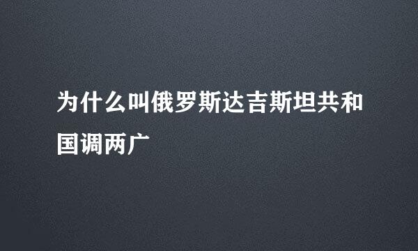 为什么叫俄罗斯达吉斯坦共和国调两广