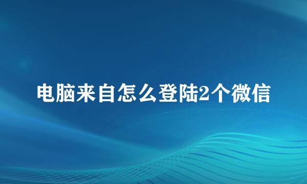 电脑来自怎么登陆2个微信