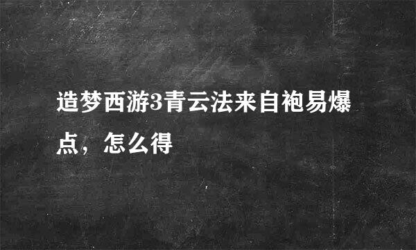 造梦西游3青云法来自袍易爆点，怎么得