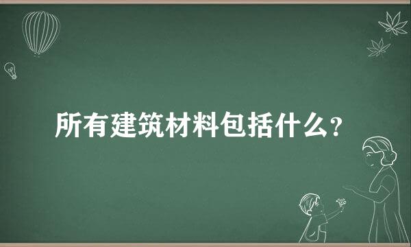 所有建筑材料包括什么？