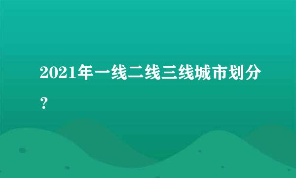 2021年一线二线三线城市划分？