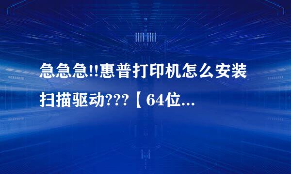 急急急!!惠普打印机怎么安装扫描驱动???【64位w来自in 7系统】