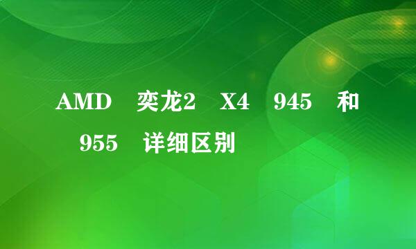 AMD 奕龙2 X4 945 和 955 详细区别