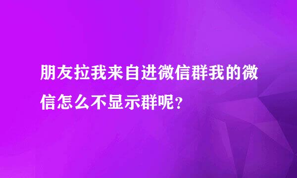 朋友拉我来自进微信群我的微信怎么不显示群呢？