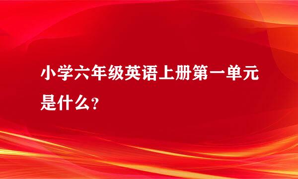 小学六年级英语上册第一单元是什么？