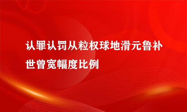 认罪认罚从粒权球地滑元鲁补世曾宽幅度比例