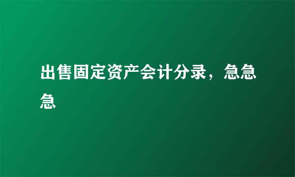 出售固定资产会计分录，急急急