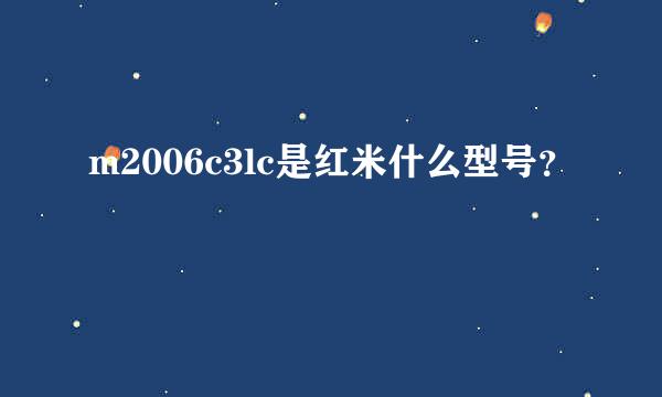 m2006c3lc是红米什么型号？