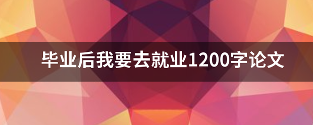 毕业后我要去就业1200字论文