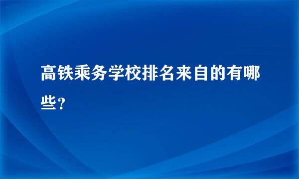 高铁乘务学校排名来自的有哪些？