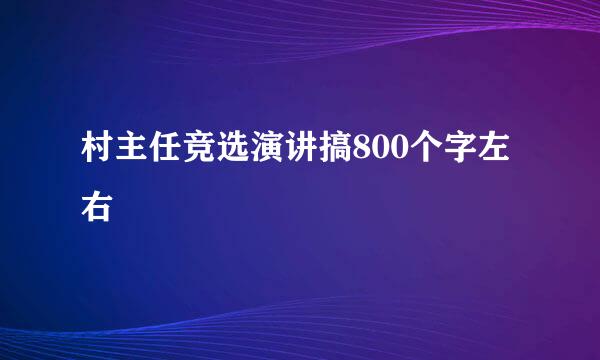 村主任竞选演讲搞800个字左右