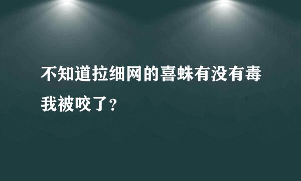 不知道拉细网的喜蛛有没有毒我被咬了？