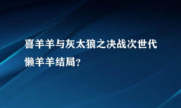 喜羊羊与灰太狼之决战次世代懒羊羊结局？