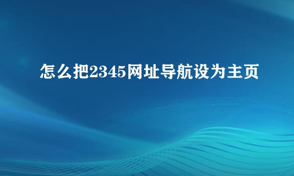 怎么把2345网址导航设为主页