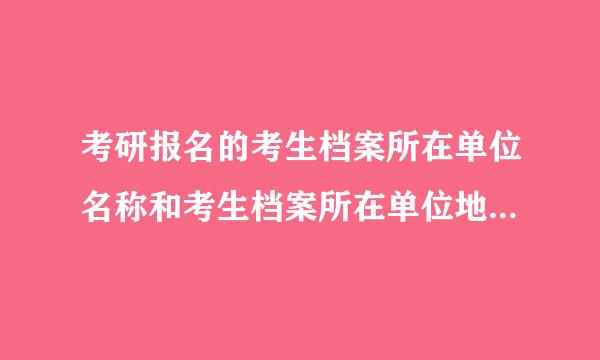 考研报名的考生档案所在单位名称和考生档案所在单位地址怎么填？ 我有正事的工作（有编制）