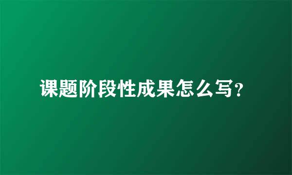 课题阶段性成果怎么写？