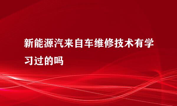 新能源汽来自车维修技术有学习过的吗