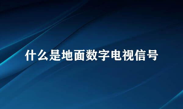 什么是地面数字电视信号