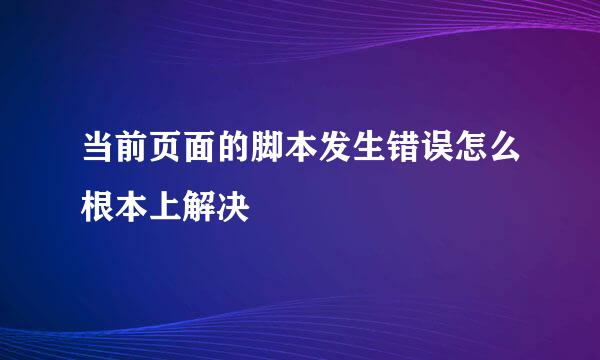 当前页面的脚本发生错误怎么根本上解决