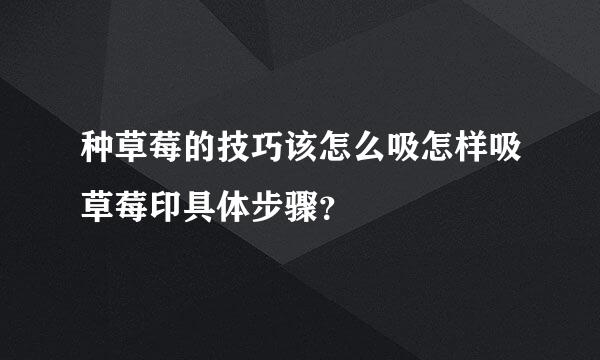 种草莓的技巧该怎么吸怎样吸草莓印具体步骤？