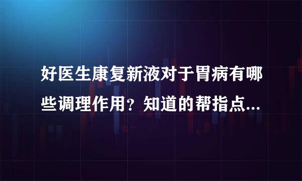 好医生康复新液对于胃病有哪些调理作用？知道的帮指点下，谢啦