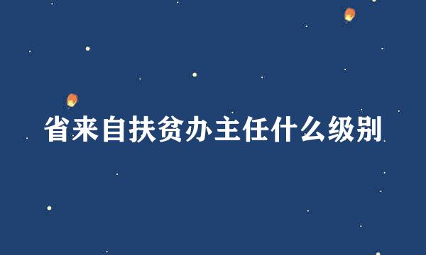 省来自扶贫办主任什么级别